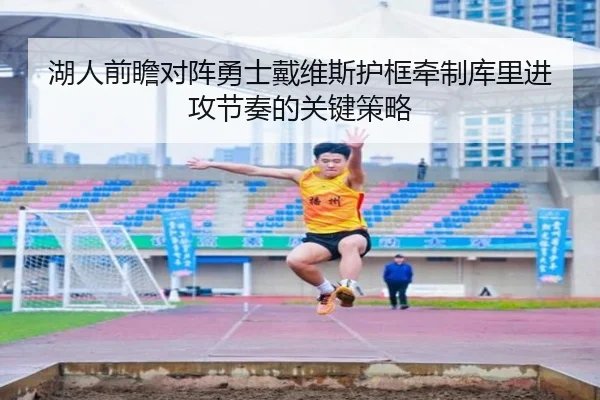 湖人前瞻对阵勇士戴维斯护框牵制库里进攻节奏的关键策略