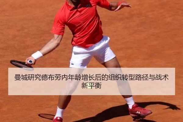 曼城研究德布劳内年龄增长后的组织转型路径与战术新平衡